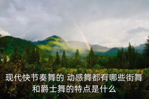 现代快节奏舞的 动感舞都有哪些街舞和爵士舞的特点是什么