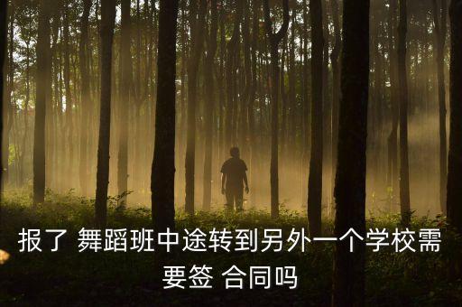 报了 舞蹈班中途转到另外一个学校需要签 合同吗