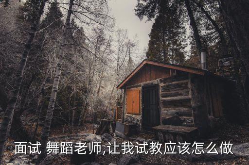 面试 舞蹈老师,让我试教应该怎么做