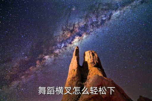  舞蹈横叉怎么轻松下