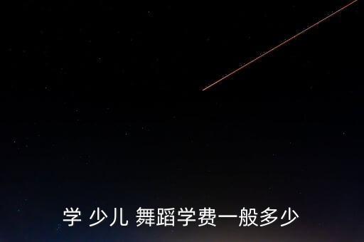 学 少儿 舞蹈学费一般多少