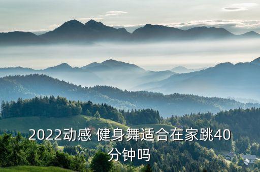2022动感 健身舞适合在家跳40分钟吗