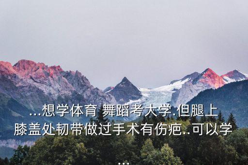 身上有疤痕能学舞蹈,腿上有疤对艺考影响不大