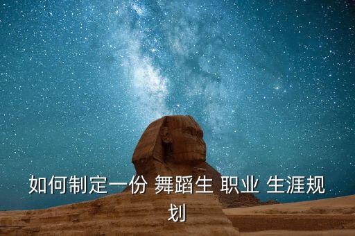 如何制定一份 舞蹈生 职业 生涯规划