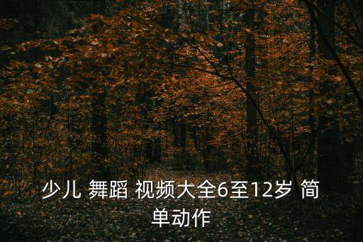 少儿 舞蹈 视频大全6至12岁 简单动作