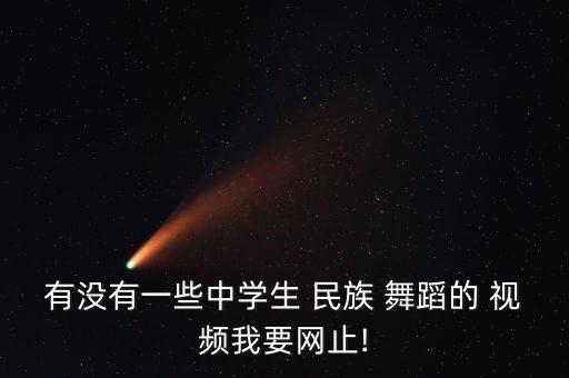 有没有一些中学生 民族 舞蹈的 视频我要网止!