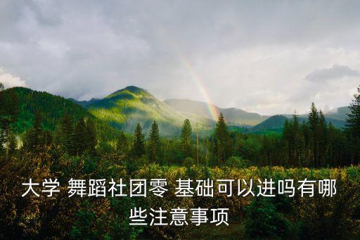 大学 舞蹈社团零 基础可以进吗有哪些注意事项