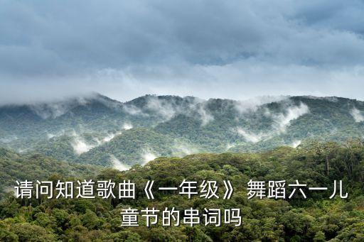 请问知道歌曲《一年级》 舞蹈六一儿童节的串词吗