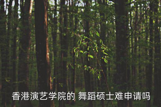  香港演艺学院的 舞蹈硕士难申请吗