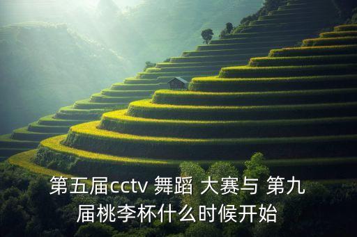 第五届cctv 舞蹈 大赛与 第九届桃李杯什么时候开始
