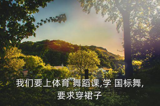 我们要上体育 舞蹈课,学 国标舞,要求穿裙子