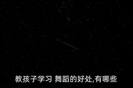教孩子学习 舞蹈的好处,有哪些