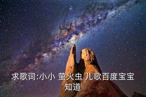 求歌词:小小 萤火虫 儿歌百度宝宝知道