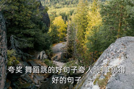 夸奖 舞蹈跳的好句子夸人跳舞 跳得好的句子