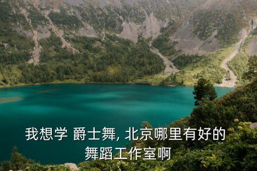 我想学 爵士舞, 北京哪里有好的 舞蹈工作室啊