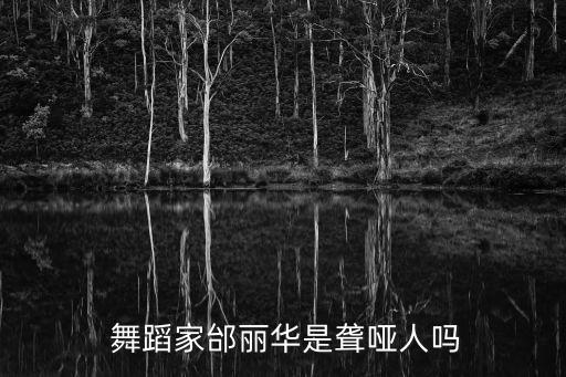  舞蹈家邰丽华是聋哑人吗