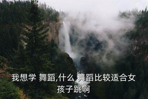 我想学 舞蹈,什么 舞蹈比较适合女孩子跳啊