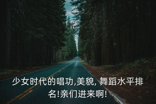 少女时代的唱功,美貌, 舞蹈水平排名!亲们进来啊!