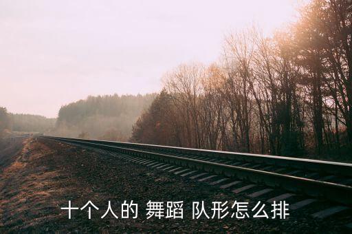 十个人的 舞蹈 队形怎么排