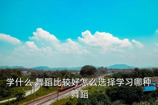 怎样给孩子挑选适合的舞蹈,如何选择合适的舞蹈培训机构?