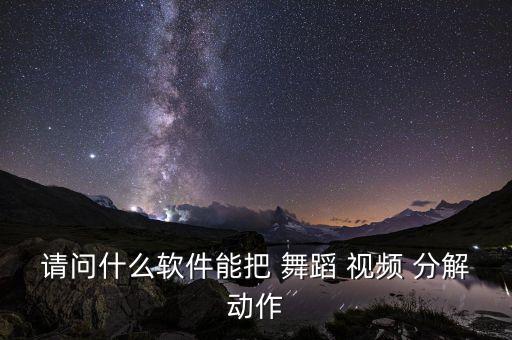 请问什么软件能把 舞蹈 视频 分解动作