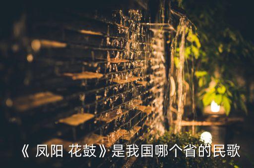《 凤阳 花鼓》是我国哪个省的民歌
