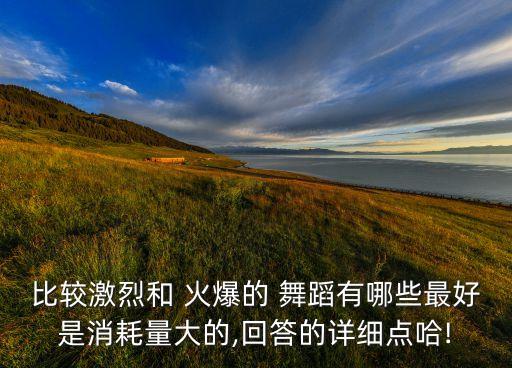 比较激烈和 火爆的 舞蹈有哪些最好是消耗量大的,回答的详细点哈!