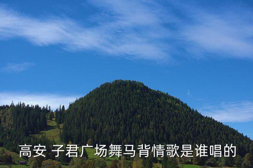  高安 子君广场舞马背情歌是谁唱的