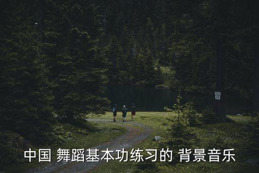 中国 舞蹈基本功练习的 背景音乐