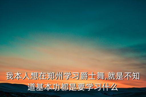 我本人想在郑州学习爵士舞,就是不知道基本功都是要学习什么
