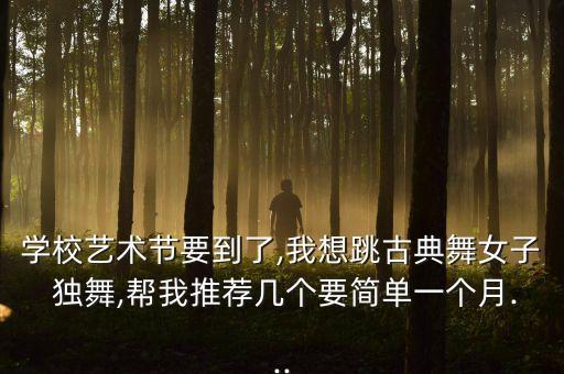 学校艺术节要到了,我想跳古典舞女子 独舞,帮我推荐几个要简单一个月...