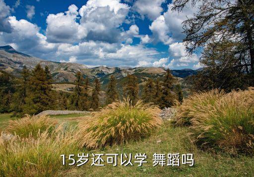 15岁还可以学 舞蹈吗