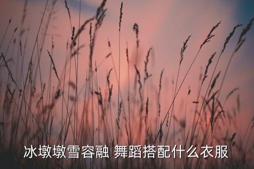 冰墩墩雪容融 舞蹈搭配什么衣服