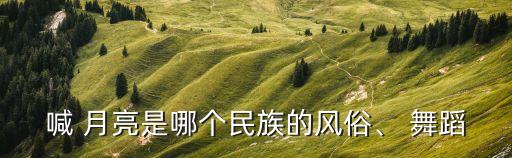 喊 月亮是哪个民族的风俗、 舞蹈