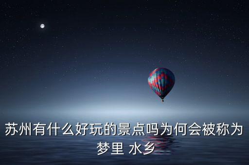 苏州有什么好玩的景点吗为何会被称为 梦里 水乡