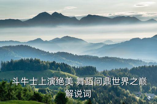  斗牛士上演绝美 舞蹈问鼎世界之巅解说词