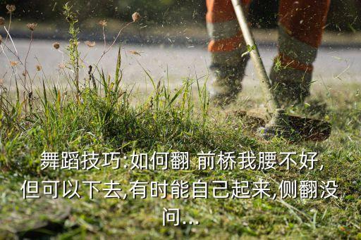 舞蹈技巧:如何翻 前桥我腰不好,但可以下去,有时能自己起来,侧翻没问...