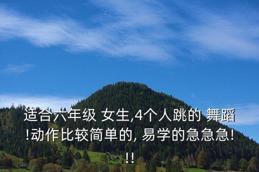 适合六年级 女生,4个人跳的 舞蹈!动作比较简单的, 易学的急急急!!!