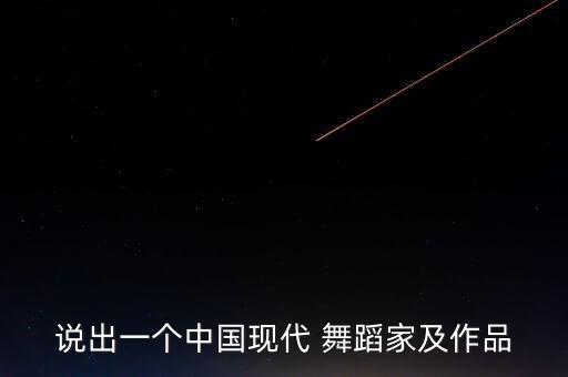 说出一个中国现代 舞蹈家及作品