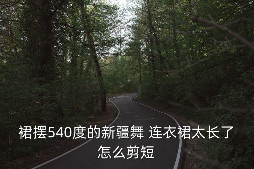 裙摆540度的新疆舞 连衣裙太长了怎么剪短