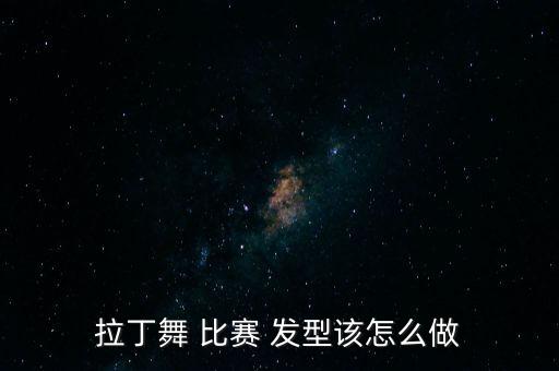拉丁舞 比赛 发型该怎么做