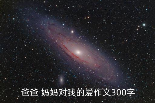  爸爸 妈妈对我的爱作文300字