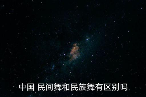 中国 民间舞和民族舞有区别吗