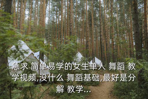 急求 简单易学的女生单人 舞蹈 教学视频,没什么 舞蹈基础,最好是分解 教学...
