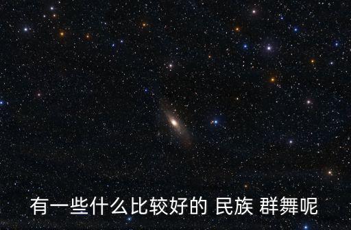 有一些什么比较好的 民族 群舞呢