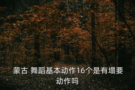 蒙古舞蹈基本动作男,蒙古舞蹈基本动作和特点有哪些?