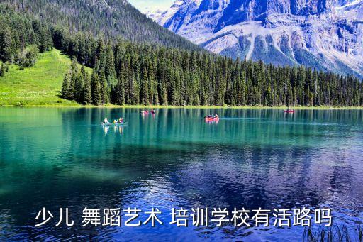  少儿 舞蹈艺术 培训学校有活路吗