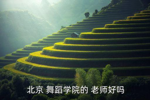 北京学校舞蹈老师,北京舞蹈学院是学生梦寐以求的地方吗?