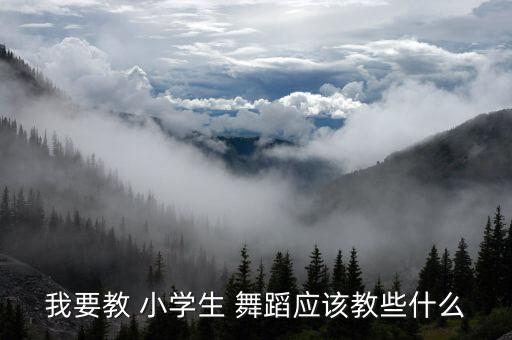我要教 小学生 舞蹈应该教些什么