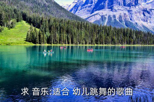 求 音乐:适合 幼儿跳舞的歌曲